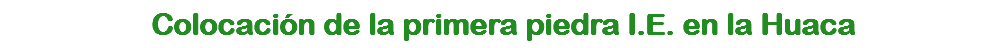 Colocación de la primera piedra I.E. en la Huaca