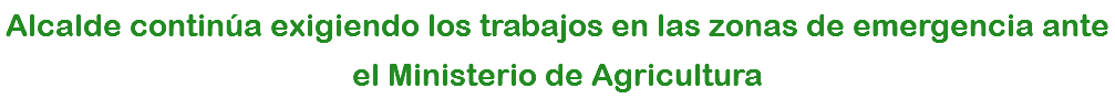 Alcalde continúa exigiendo los trabajos en las zonas de emergencia ante el Ministerio de Agricultura