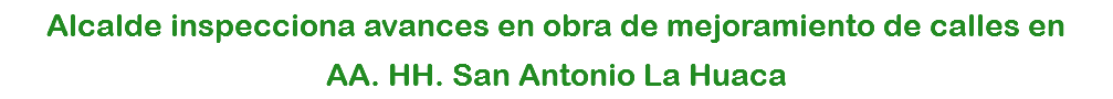 Alcalde inspecciona avances en obra de mejoramiento de calles en AA. HH. San Antonio La Huaca