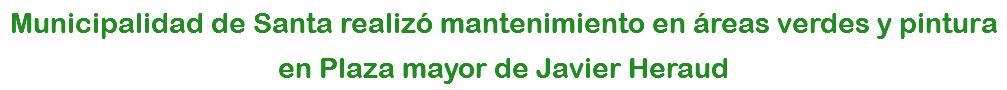 Municipalidad de Santa realizó mantenimiento en áreas verdes y pintura en Plaza mayor de Javier Heraud