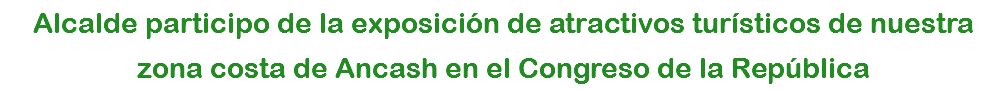 Alcalde participo de la exposición de atractivos turísticos de nuestra zona costa de Ancash en el Congreso de la República