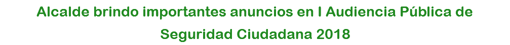 Alcalde brindo importantes anuncios en I Audiencia Pública de Seguridad Ciudadana 2018