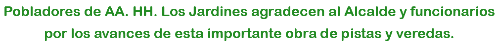 Pobladores de AA. HH. Los Jardines agradecen al Alcalde y funcionarios por los avances de esta importante obra de pistas y veredas.