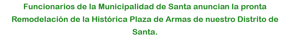 Funcionarios de la Municipalidad de Santa anuncian la pronta Remodelación de la Histórica Plaza de Armas de nuestro Distrito de Santa.