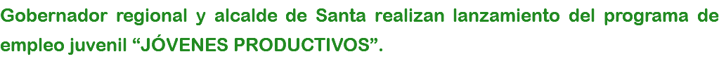 Gobernador regional y alcalde de Santa realizan lanzamiento del programa de empleo juvenil “JÓVENES PRODUCTIVOS”.