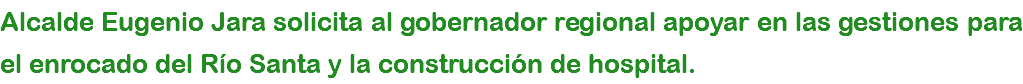 Alcalde Eugenio Jara solicita al gobernador regional apoyar en las gestiones para el enrocado del Río Santa y la construcción de hospital.