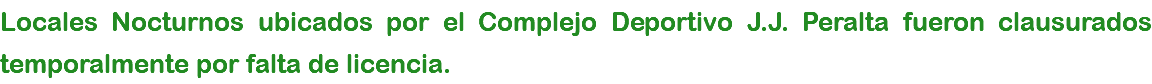 Locales Nocturnos ubicados por el Complejo Deportivo J.J. Peralta fueron clausurados temporalmente por falta de licencia.
